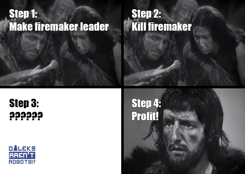 (Image of cavepeople) Step 1: Make firemaker leader. (Same image of cavepeople) Step 2: Kill firemaker. (Blank image) Step 3: ?????? (Image of shocked caveman) Step 4: Profit!
