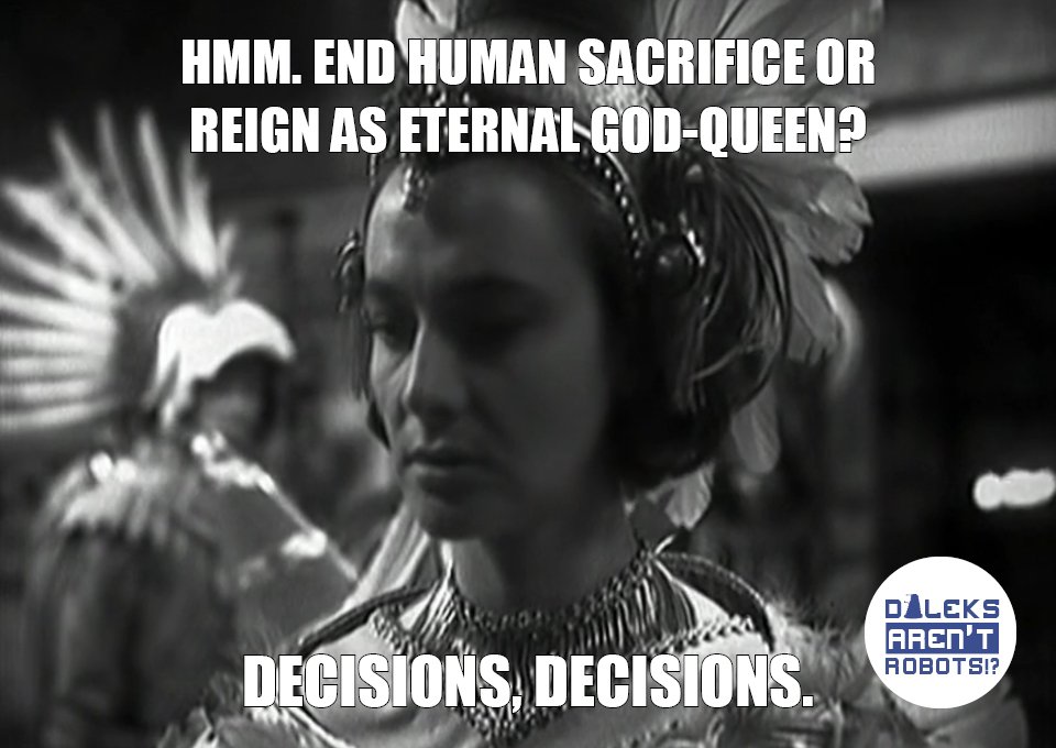 (Image of Barbara in Aztec regalia, frowning) Hmm. End human sacrifice or reign as eternal god-queen? Decisions, decisions.