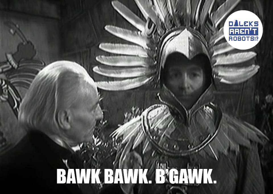 (Image of the Doctor, with Ian doing a thousand-yard stare and wearing a bird headdress) Bawk bawk. B'gawk.