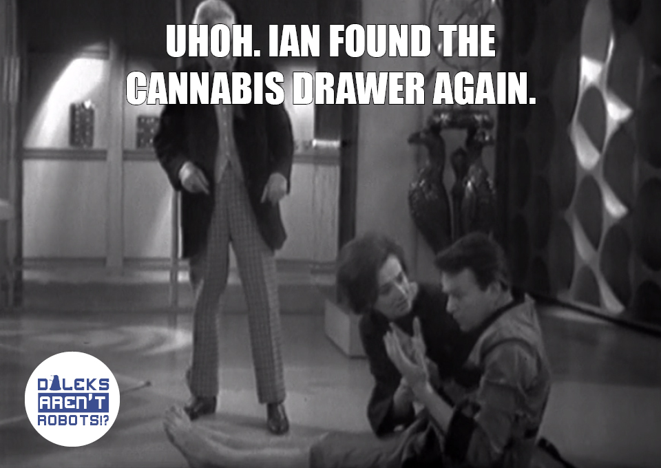 (Image of Ian staring at his hands, flanked by Barbara and the Doctor) Uhoh. Ian found the cannabis drawer again.