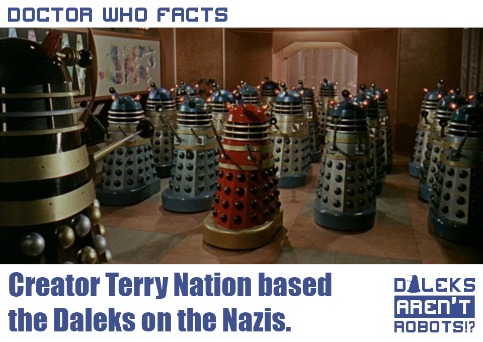 (Image of the Daleks in rows saluting an elevated Dalek) Doctor Who Facts: Creator Terry Nation based the Daleks on the Nazis.