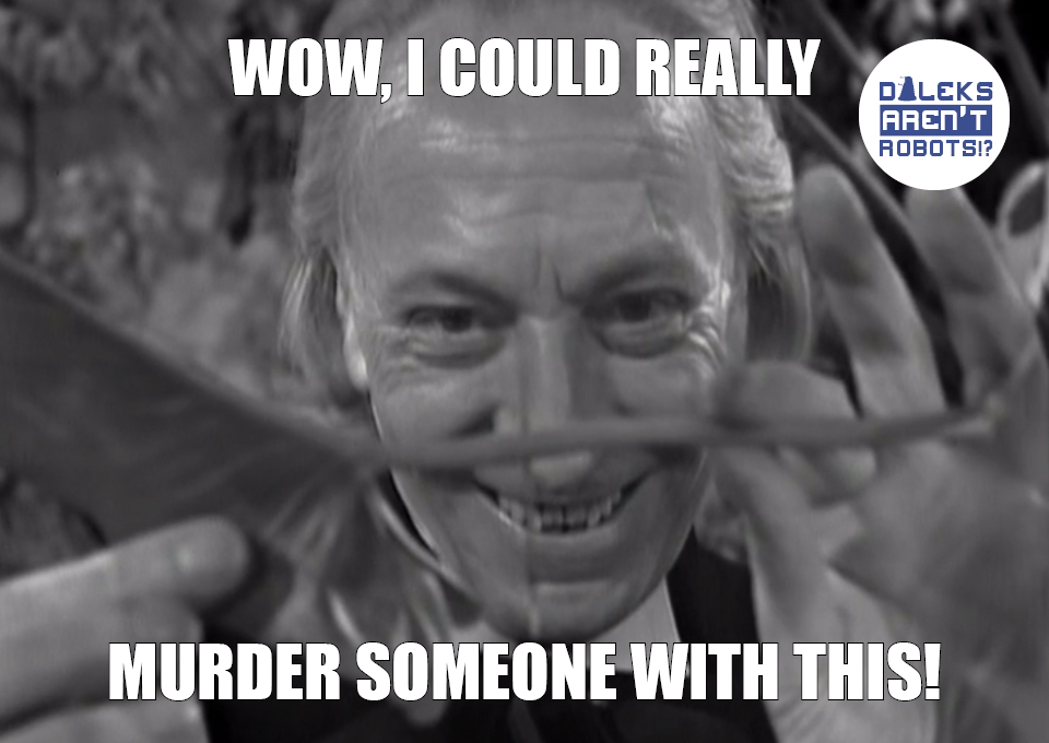 (The Doctor grinning maniacally at a toxic leaf) Wow, I could really murder someone with this!