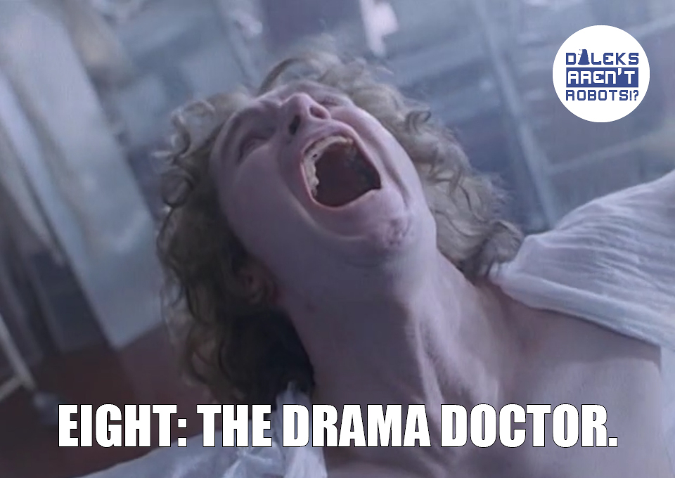 (Image of the Doctor clad in a sheet screaming to the heavens) Eight: The Drama Doctor.