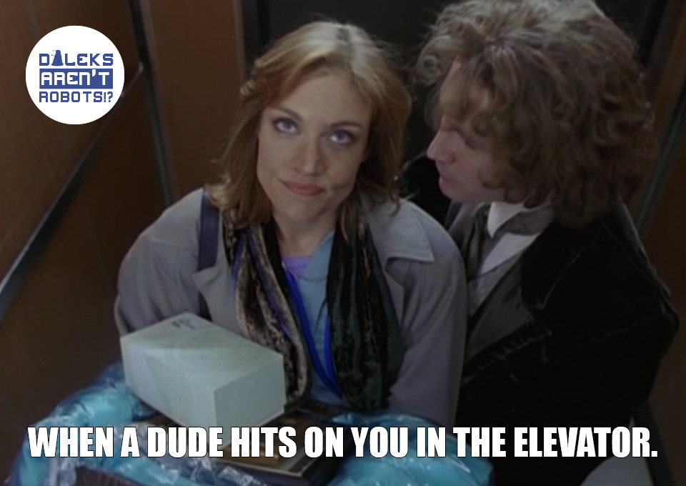 (Image of Grace looking annoyed while the Doctor stands very close) When a dude hits on you in the elevator.
