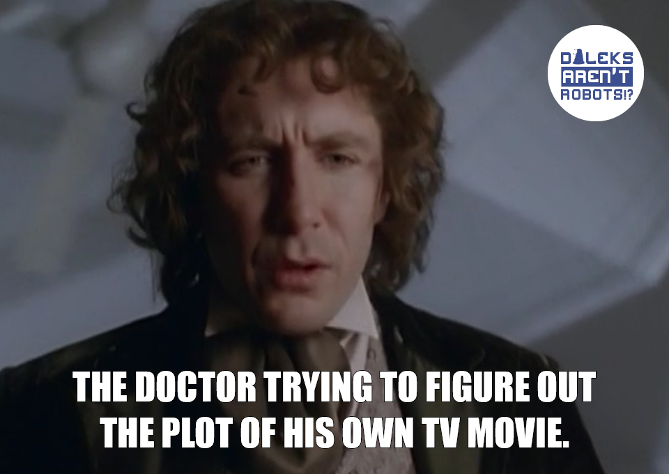 (Image of the Doctor looking puzzled) The Doctor trying to figure out the plot of his own TV movie.