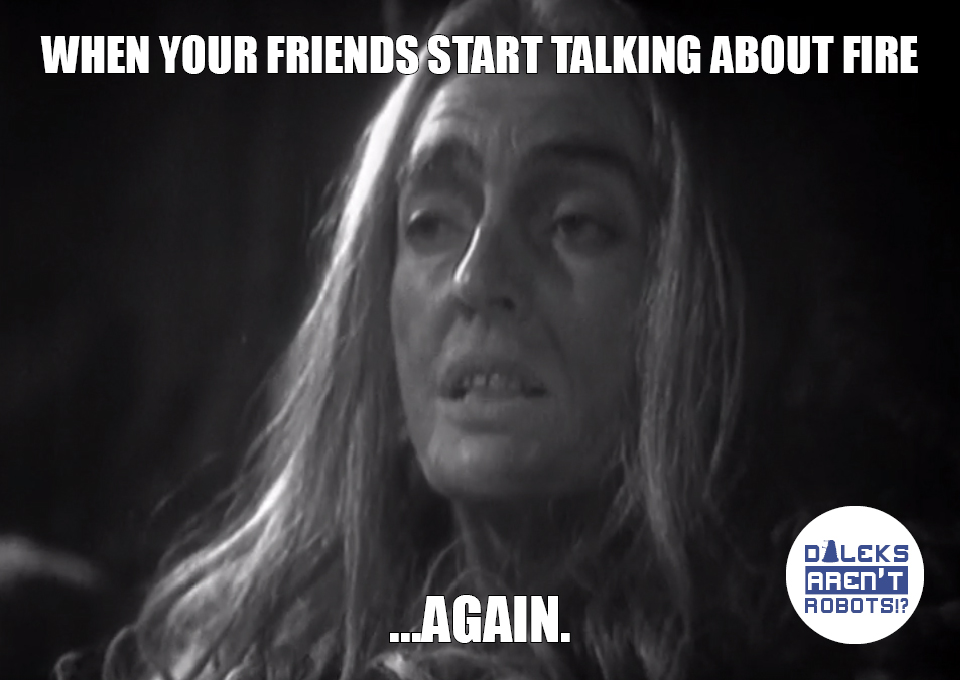 (Image of unimpressed cavewoman) When your friends start talking about fire... again.