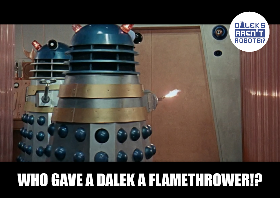 (Image of a Dalek with a tiny flame jet coming from it) Who gave a Dalek a flamethrower!?