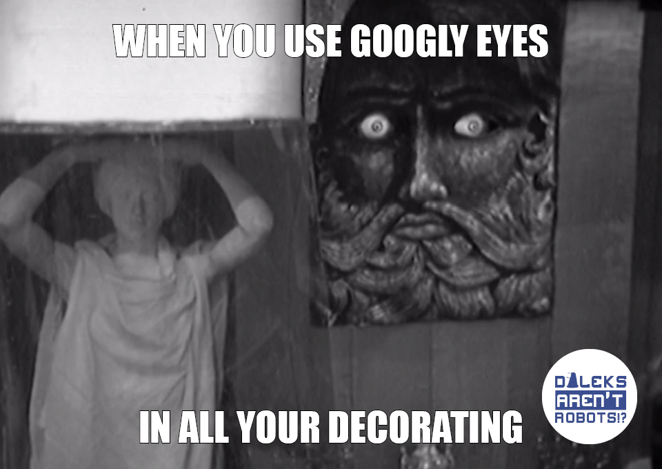 (Image of relief with massive glowing eyes) When you use googly eyes in all your decorating