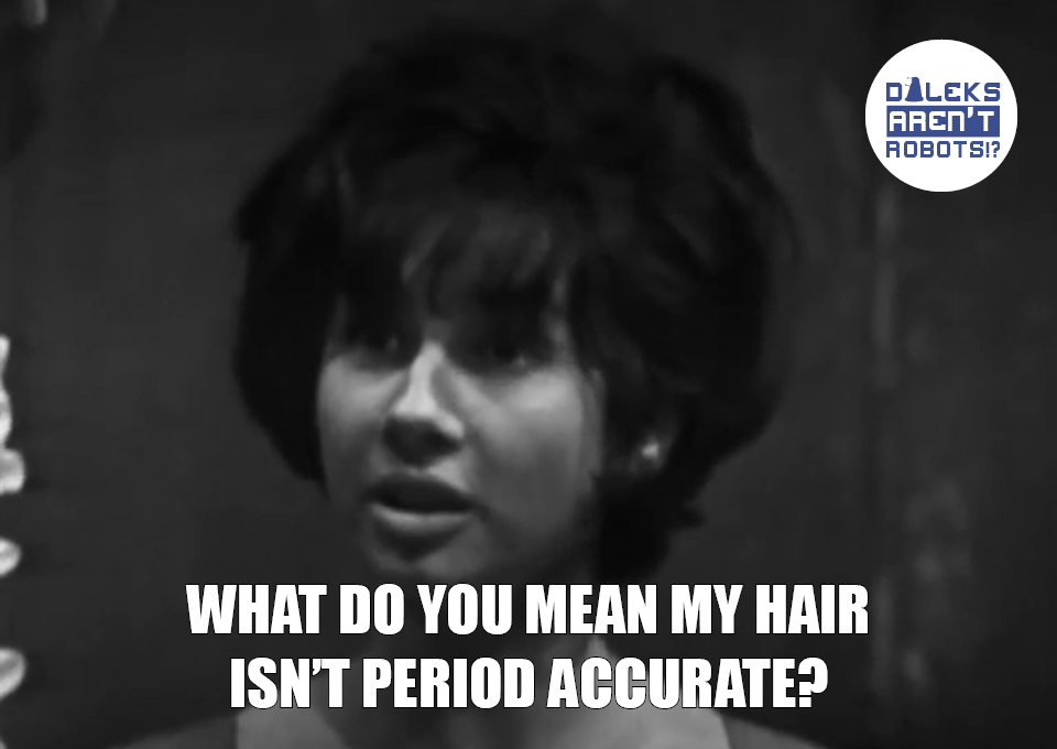 (Image of Susan looking dismayed) What do you mean my hair isn't period accurate?