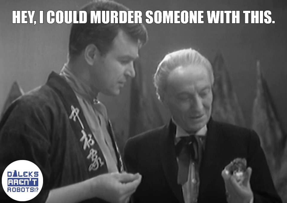 (The Doctor looking at a rock next to Ian) Hey, I could murder someone with this.