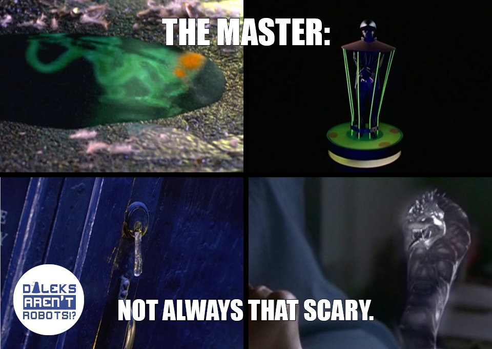 (Image of a puddle, a bound man, a drip of slime and a bad CG snake) The Master: Not always THAT scary.