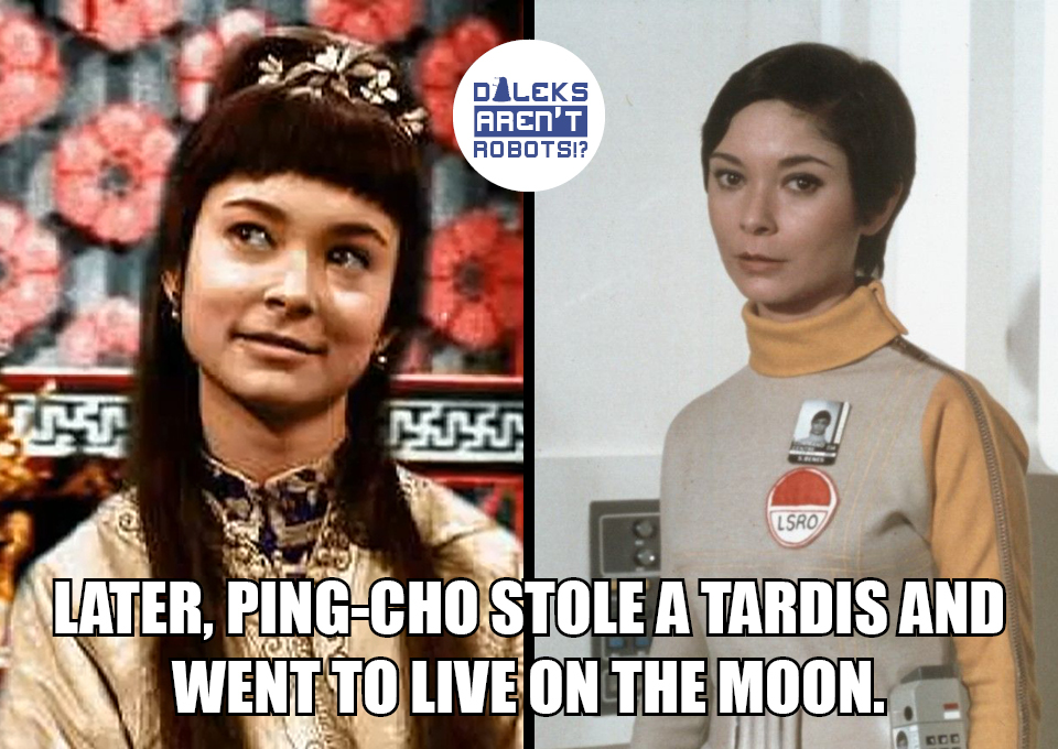 (Image of Ping Cho and the same actress in her role in Space: 1999) Later, Ping-Cho stole a Tardis and went to live on the moon.