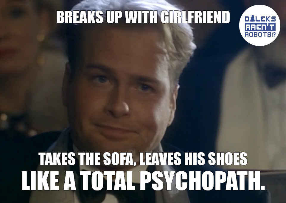 (Image of Grace's boyfriend looking smug) Breaks up with girlfriend. Takes the sofa, leaves his shoes LIKE A TOTAL PSYCHOPATH.
