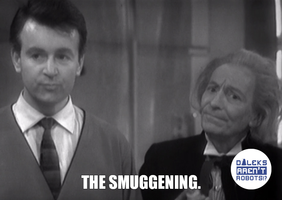 (Image of the Ian and the Doctor looking disapproving) The smuggening.