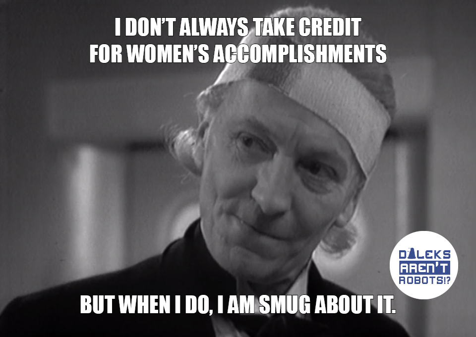 (Image of the Doctor smirking) I don't always take credits for women's accomplishments, but when I do, I am smug about it.