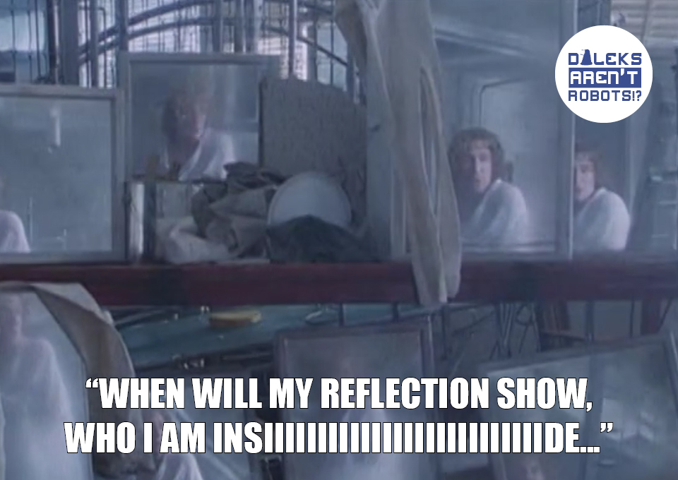 (Image of the Doctor reflected in multiple mirrors) When will my reflection show, who I am insiiiiiiiide..."