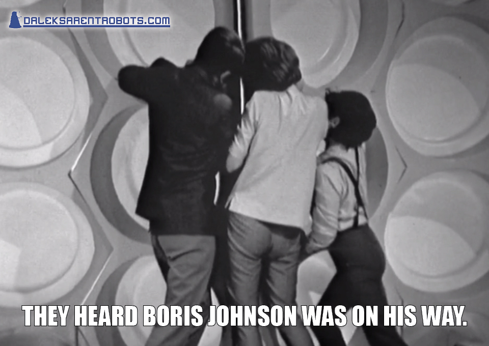 (Image of the team trying to force the TARDIS door shut) They heard Boris Johnson was on his way.