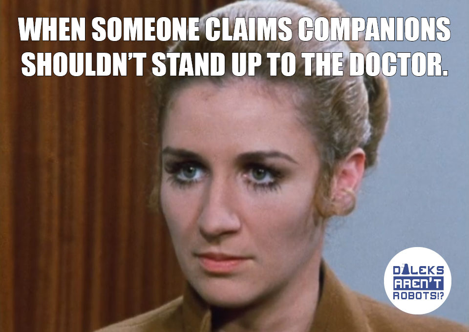 (Image of Liz disapproving) When someone claims companions shouldn't stand up to the Doctor.