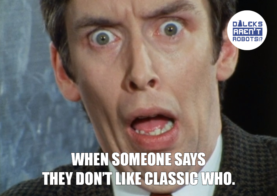 (Image of Ransome screaming) When someone says they don't like Classic Who.