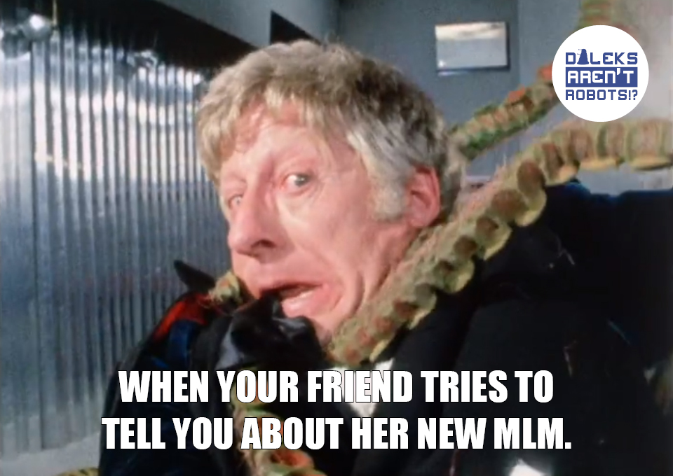 (Image of the Doctor being strangled by tentacles) When your friend tries to tell you about her new MLM.