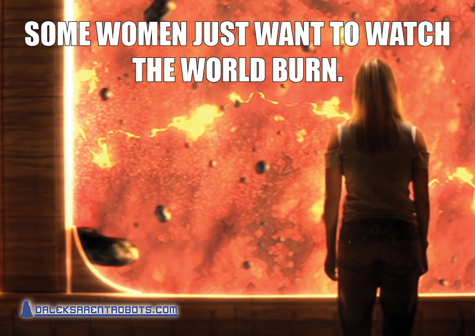 (Image of Rose watching an explosion) Some women just want to watch the world burn.